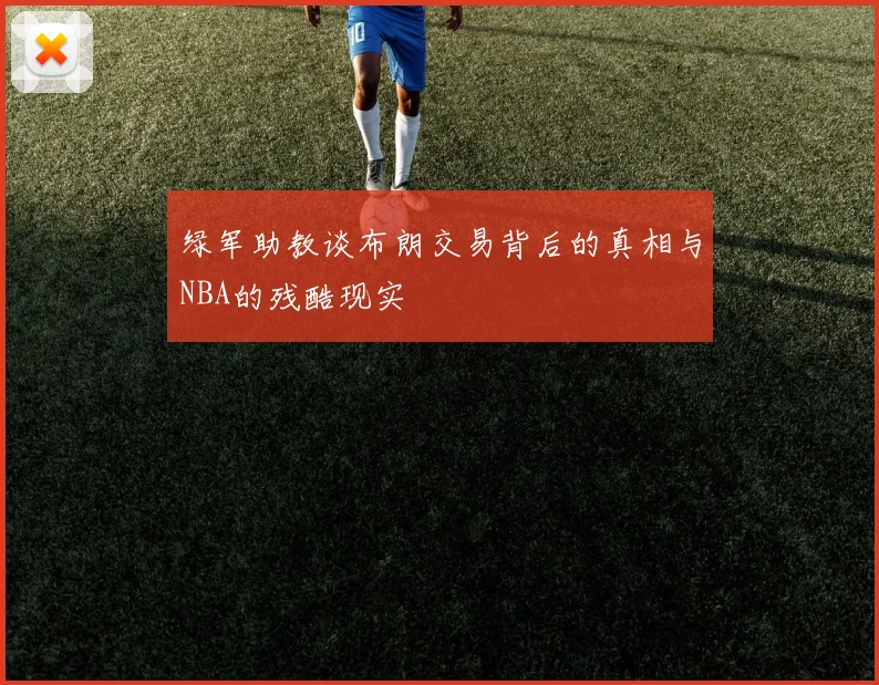 绿军助教谈布朗交易背后的真相与NBA的残酷现实