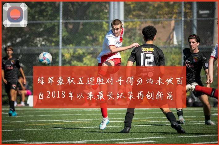 绿军豪取五连胜对手得分均未破百自2018年以来最长纪录再创新高