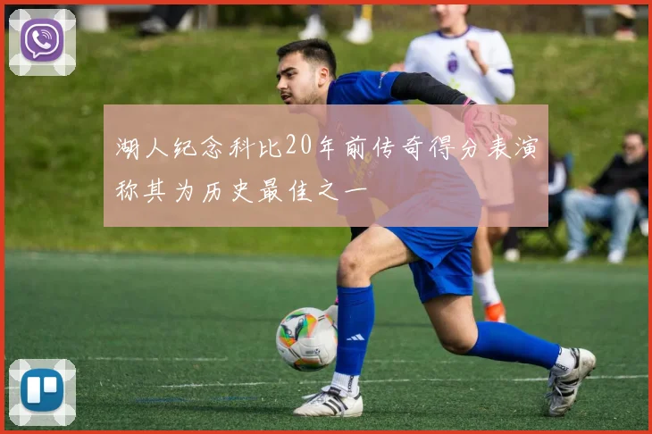 湖人纪念科比20年前传奇得分表演称其为历史最佳之一