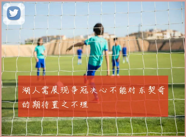 湖人需展现争冠决心不能对东契奇的期待置之不理